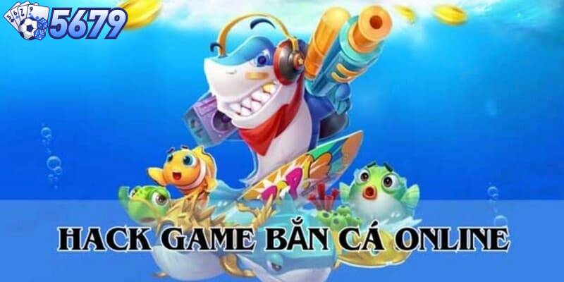 Nêu định nghĩa về hack bắn cá tại nền tảng trực tuyến