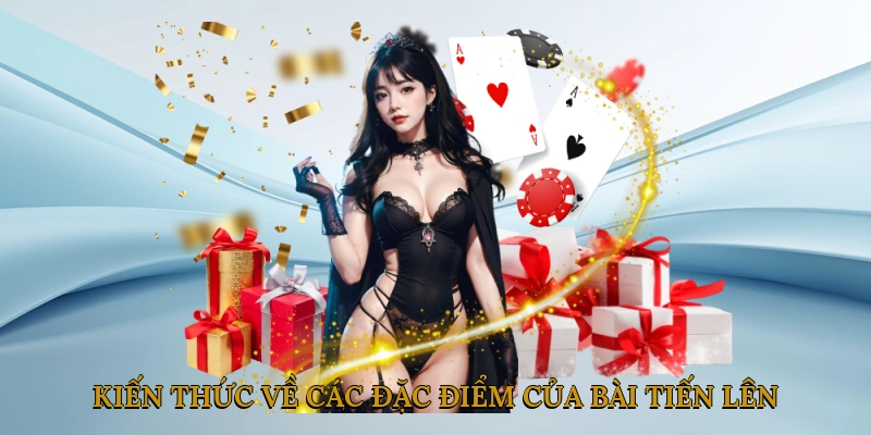 Kiến thức về các đặc điểm của bài tiến lên