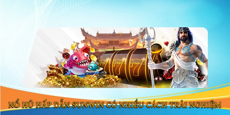Nổ hũ hấp dẫn SUNWIN có nhiều cách trải nghiệm