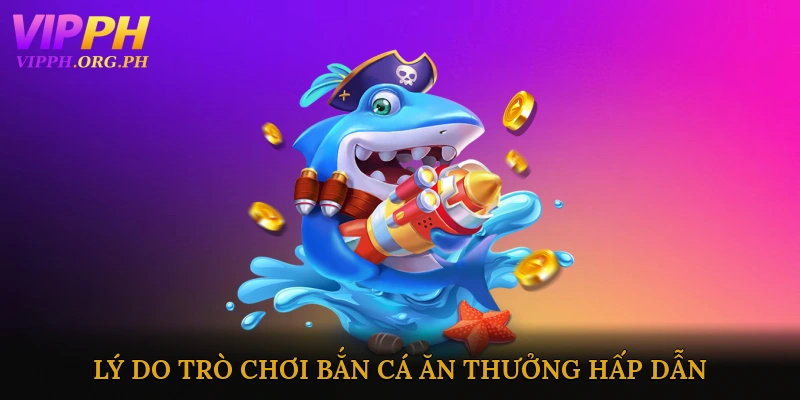 Lý do trò chơi bắn cá ăn thưởng hấp dẫn người chơi