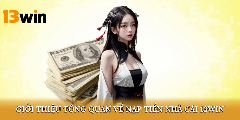 Giới thiệu tổng quan về nạp tiền nhà cái 13win