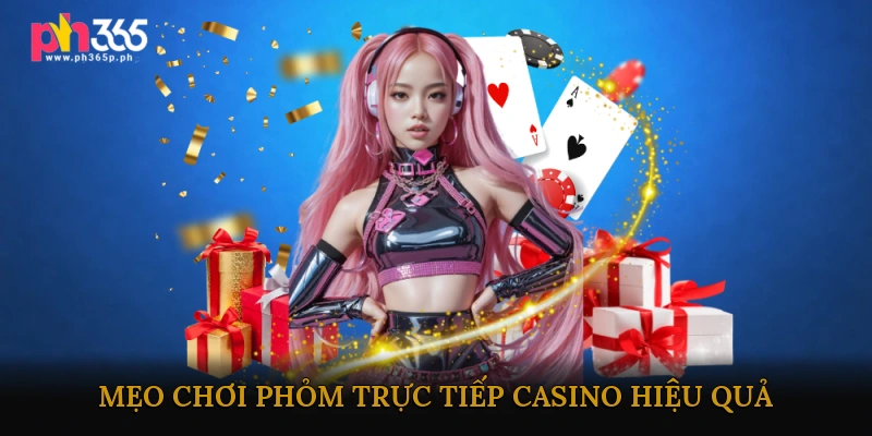 Mẹo và kinh nghiệm chơi Phỏm trực tiếp casino hiệu quả