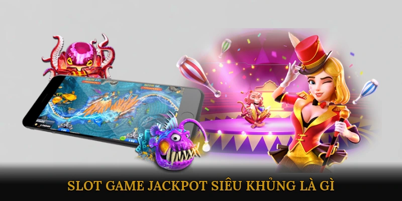Slot game jackpot siêu khủng là gì?