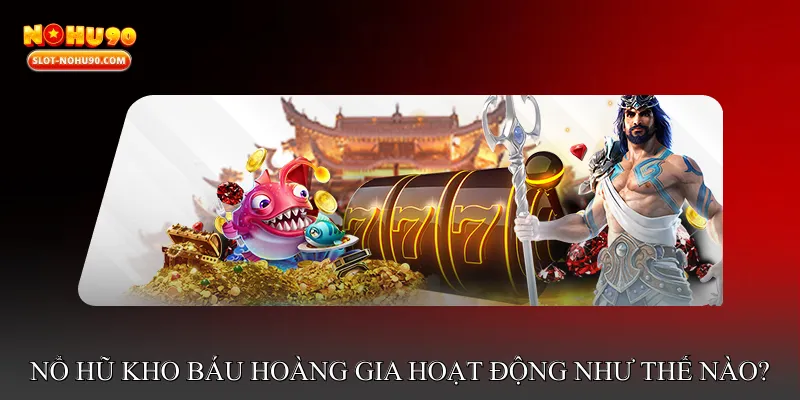Nổ Hũ Kho Báu Hoàng Gia Hoạt Động Như Thế Nào?