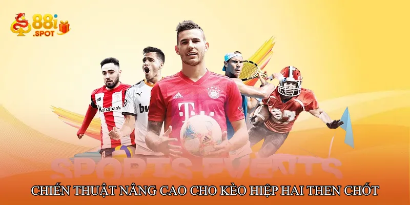 Chiến thuật nâng cao cho kèo hiệp hai then chốt