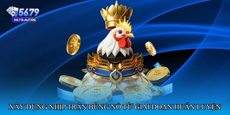 Xây dựng nhịp trận bùng nổ từ giai đoạn huấn luyện