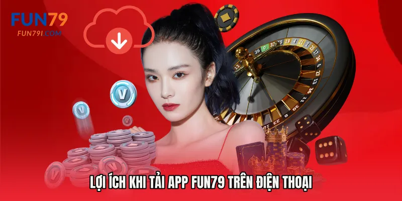 Lợi ích khi tải app Fun79 trên điện thoại